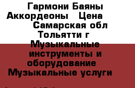 Гармони Баяны Аккордеоны › Цена ­ 10 000 - Самарская обл., Тольятти г. Музыкальные инструменты и оборудование » Музыкальные услуги   